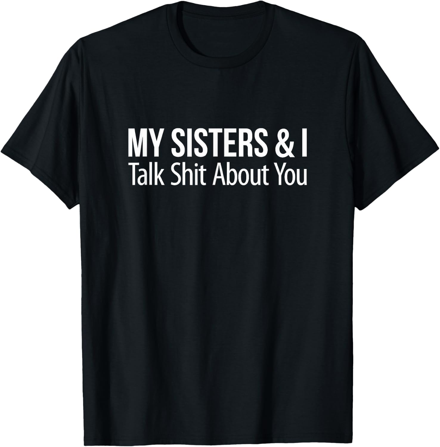 My Sisters And I Talk Shit About You T-Shirt - T-Shirt | Black