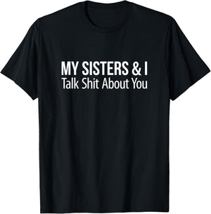 My Sisters And I Talk Shit About You T-Shirt - T-Shirt | Black