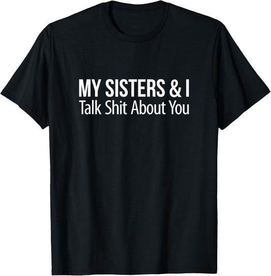 My Sisters And I Talk Shit About You T-Shirt - T-Shirt | Black