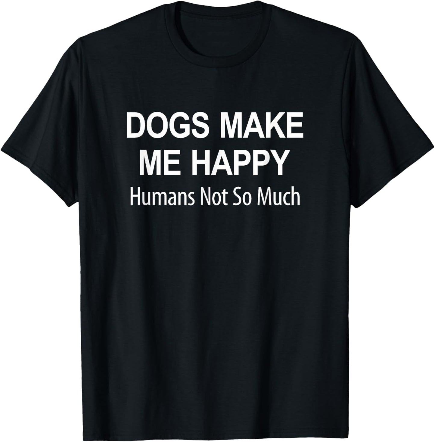 Dogs Make Me Happy - Humans Not So Much T-Shirt - T-Shirt | Black