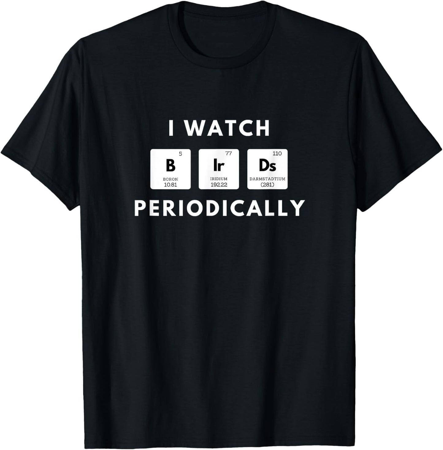 I Watch Birds Periodically Periodic Table bird Watching T-Shirt - T-Shirt | Black