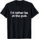 I'd rather be at the Pub - Funny Slogan Drinking T-Shirt - T-Shirt | Black