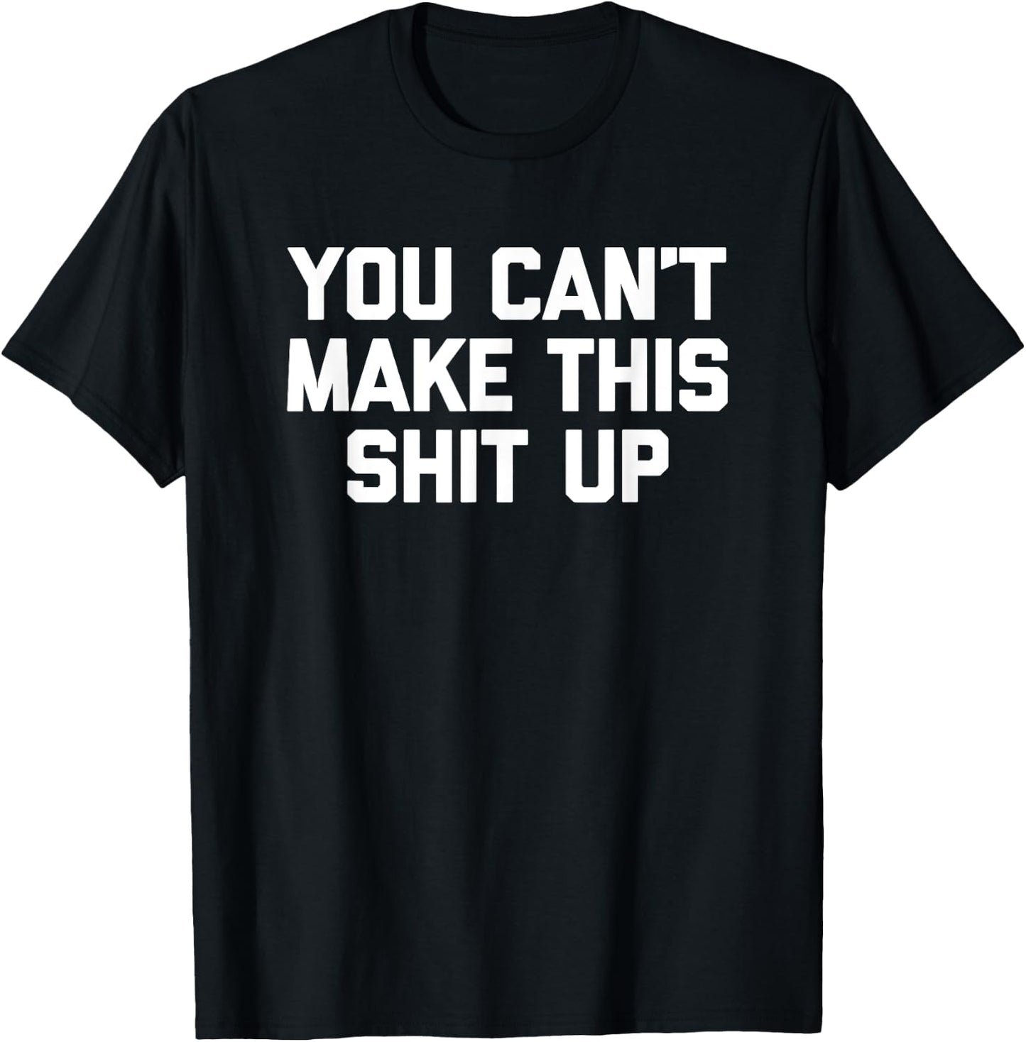 You Can't Make This Shit Up funny saying sarcastic T-Shirt - T-Shirt | Black