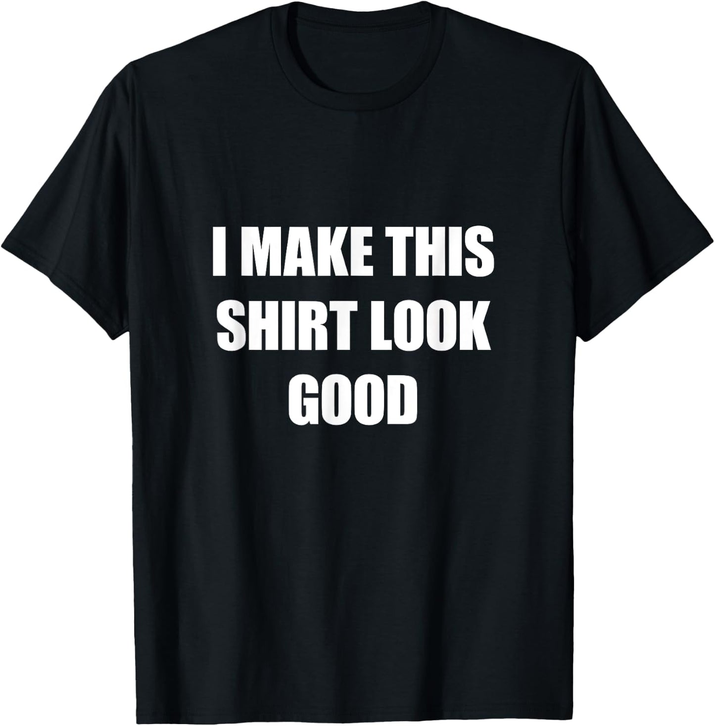 I Make This Shirt Look Good Funny T-Shirt - T-Shirt | Black