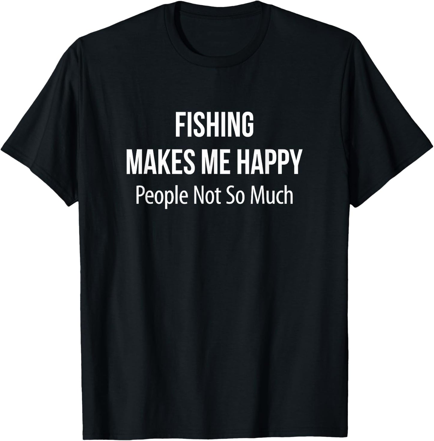 Fishing Makes Me Happy - People Not So Much T-Shirt - T-Shirt | Black