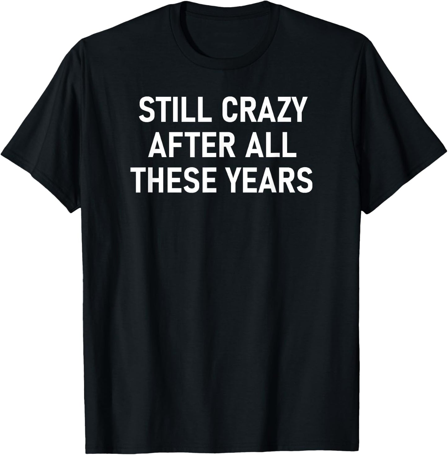 Still Crazy After All These Years, Funny, Jokes, Sarcastic T-Shirt - T-Shirt | Black