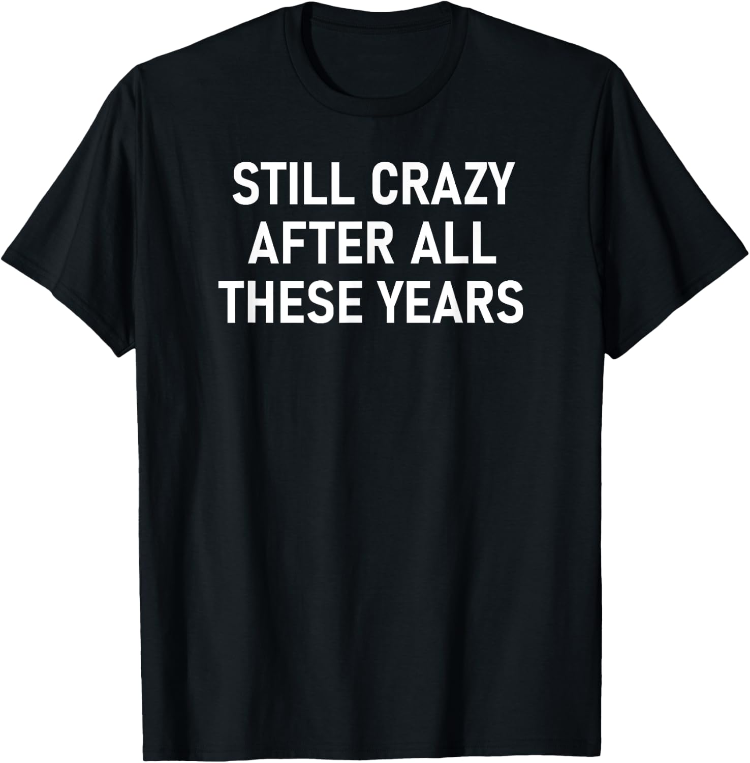 Still Crazy After All These Years, Funny, Jokes, Sarcastic T-Shirt - T-Shirt | Black