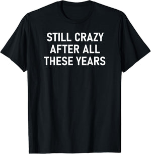 Still Crazy After All These Years, Funny, Jokes, Sarcastic T-Shirt - T-Shirt | Black