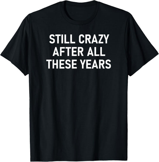 Still Crazy After All These Years, Funny, Jokes, Sarcastic T-Shirt - T-Shirt | Black