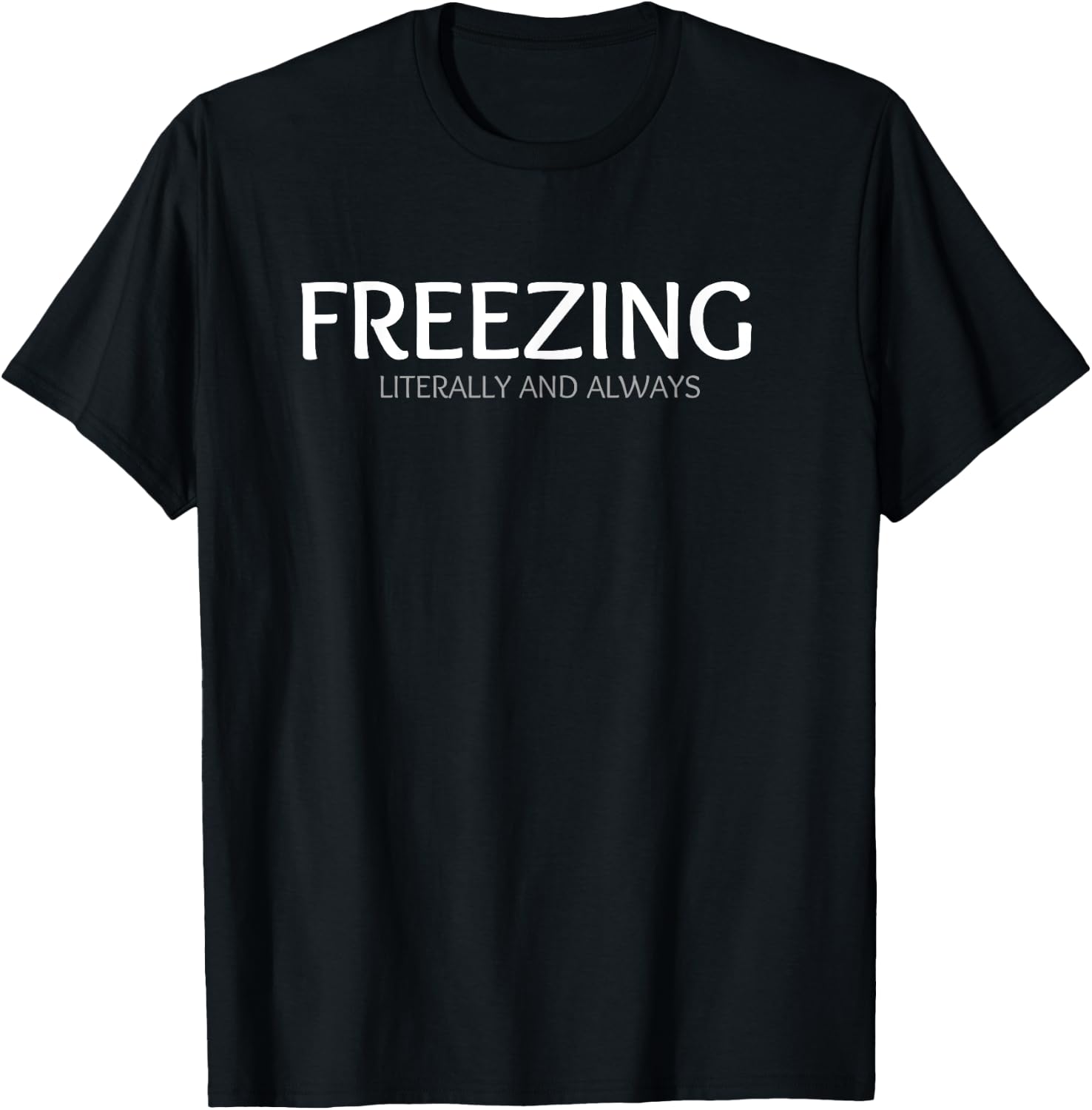 FREEZING Literally and Always. I am Always Freezing Cold T-Shirt - T-Shirt | Black