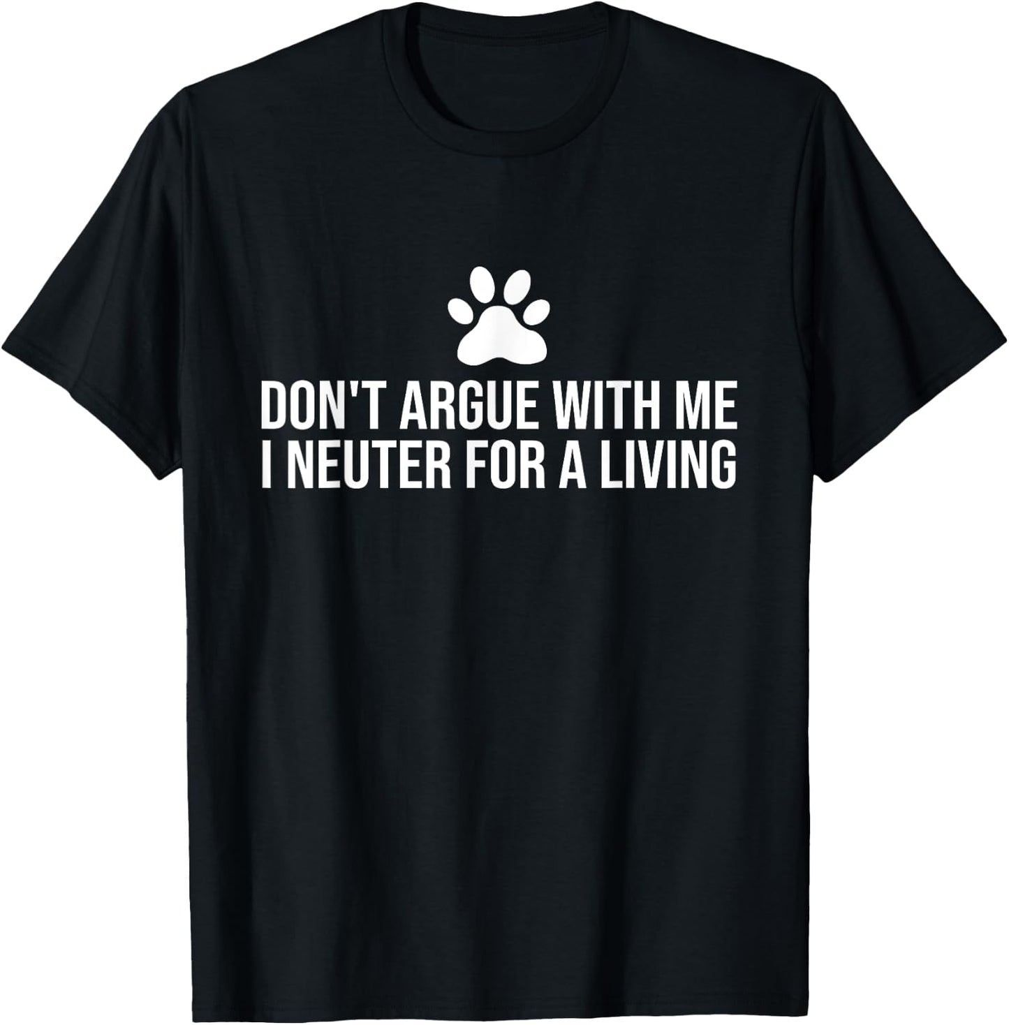 Don't Argue With Me I Neuter For A Living Funny Gift Vet T-Shirt - T-Shirt | Black