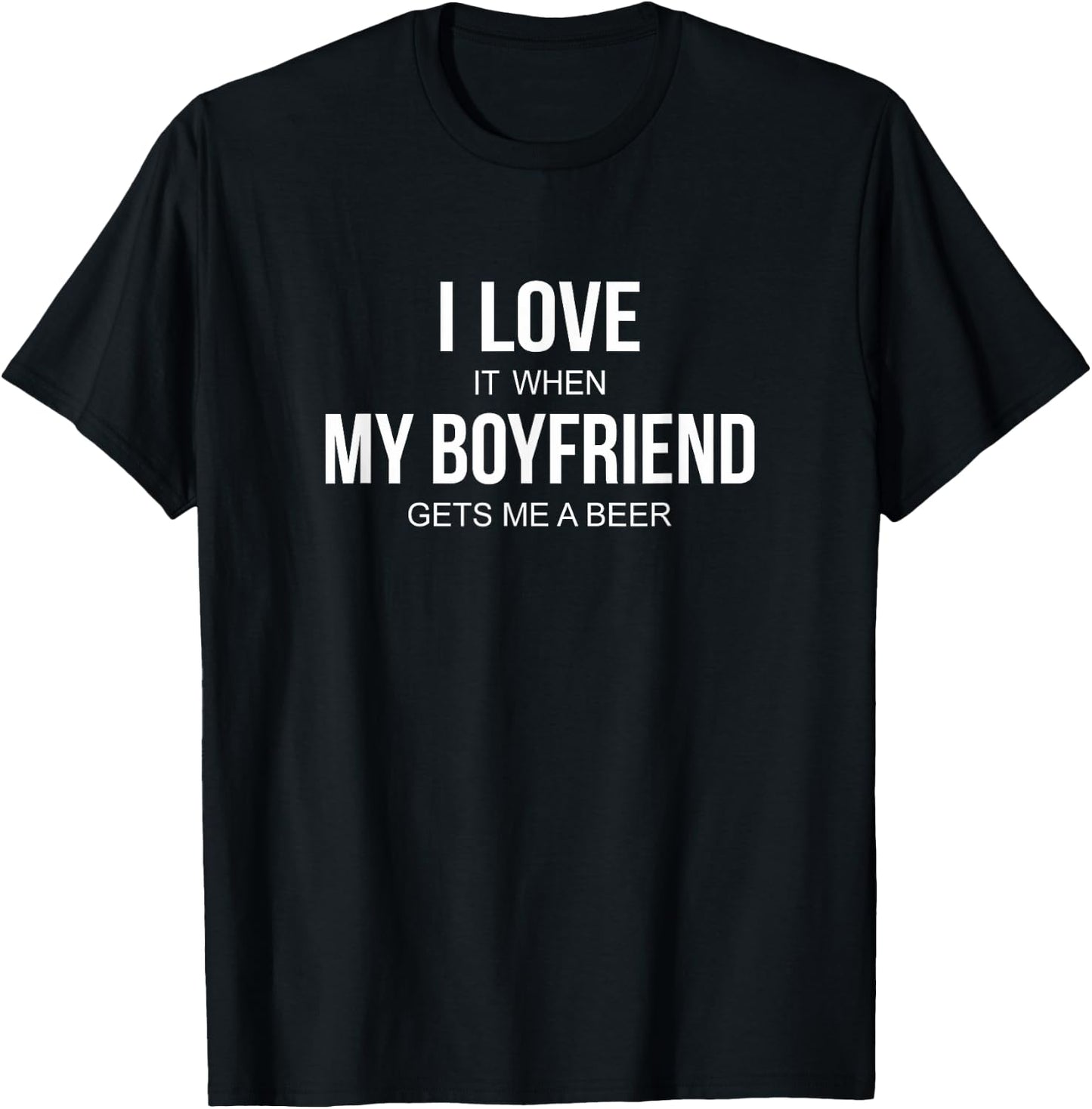 I Love It When My Boyfriend Gets Me A Beer T-Shirt - T-Shirt | Black