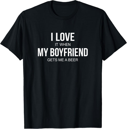 I Love It When My Boyfriend Gets Me A Beer T-Shirt - T-Shirt | Black