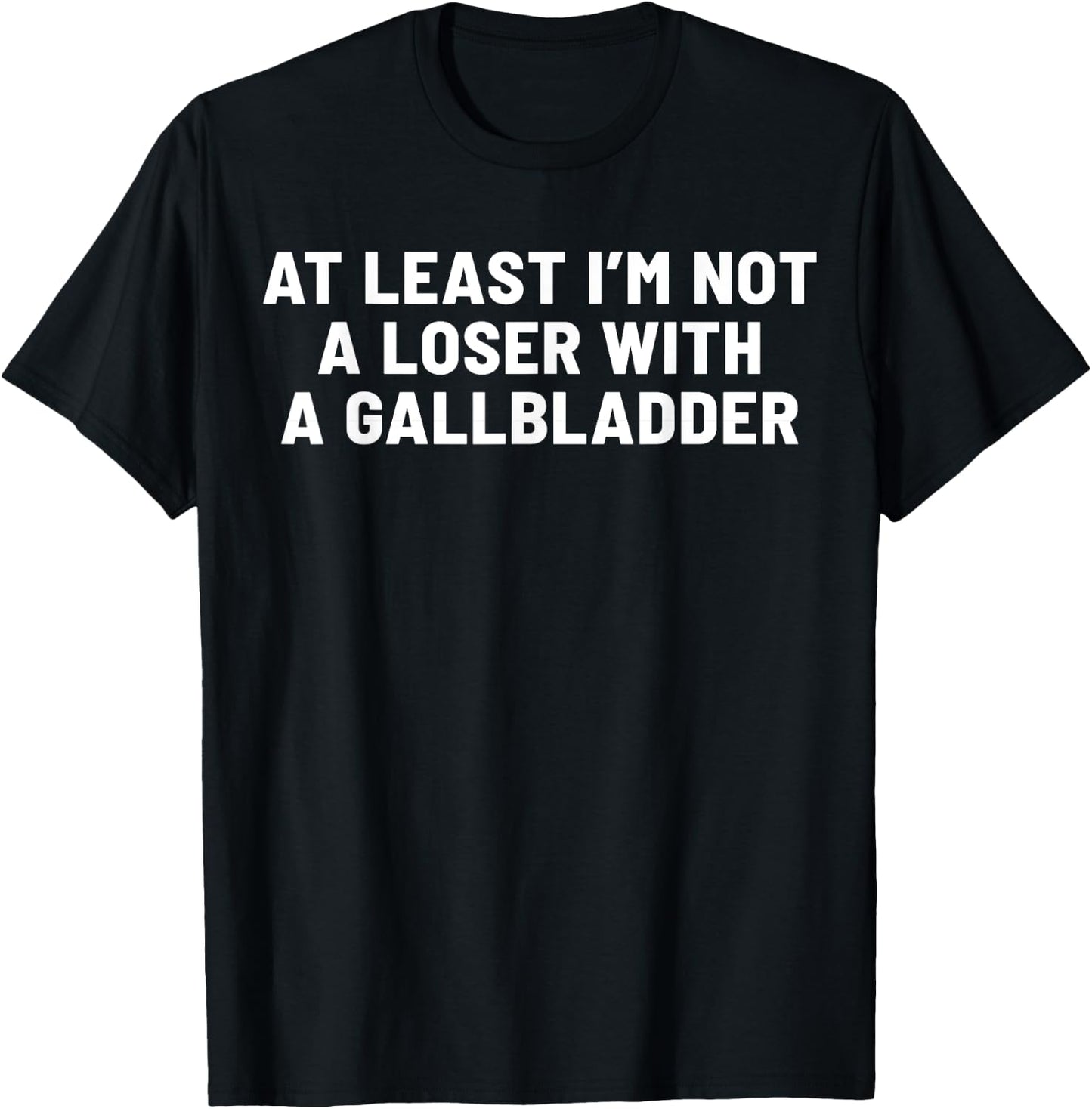 At Least I'm Not A Loser With A Gallbladder T-Shirt - T-Shirt | Black