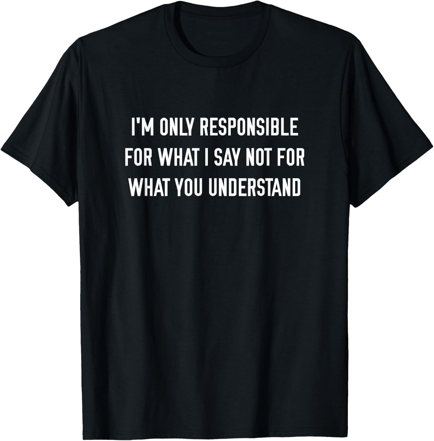 I'm Only Responsible For What I Say Not What You Understand T-Shirt - T-Shirt | Black