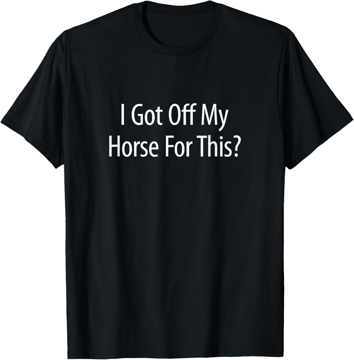 I Got Off My Horse For This? T-Shirt - T-Shirt | Black