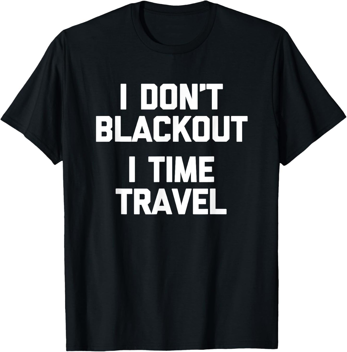 I Don't Blackout (I Time Travel) Funny Drunk Party Drinking T-Shirt - T-Shirt | Black