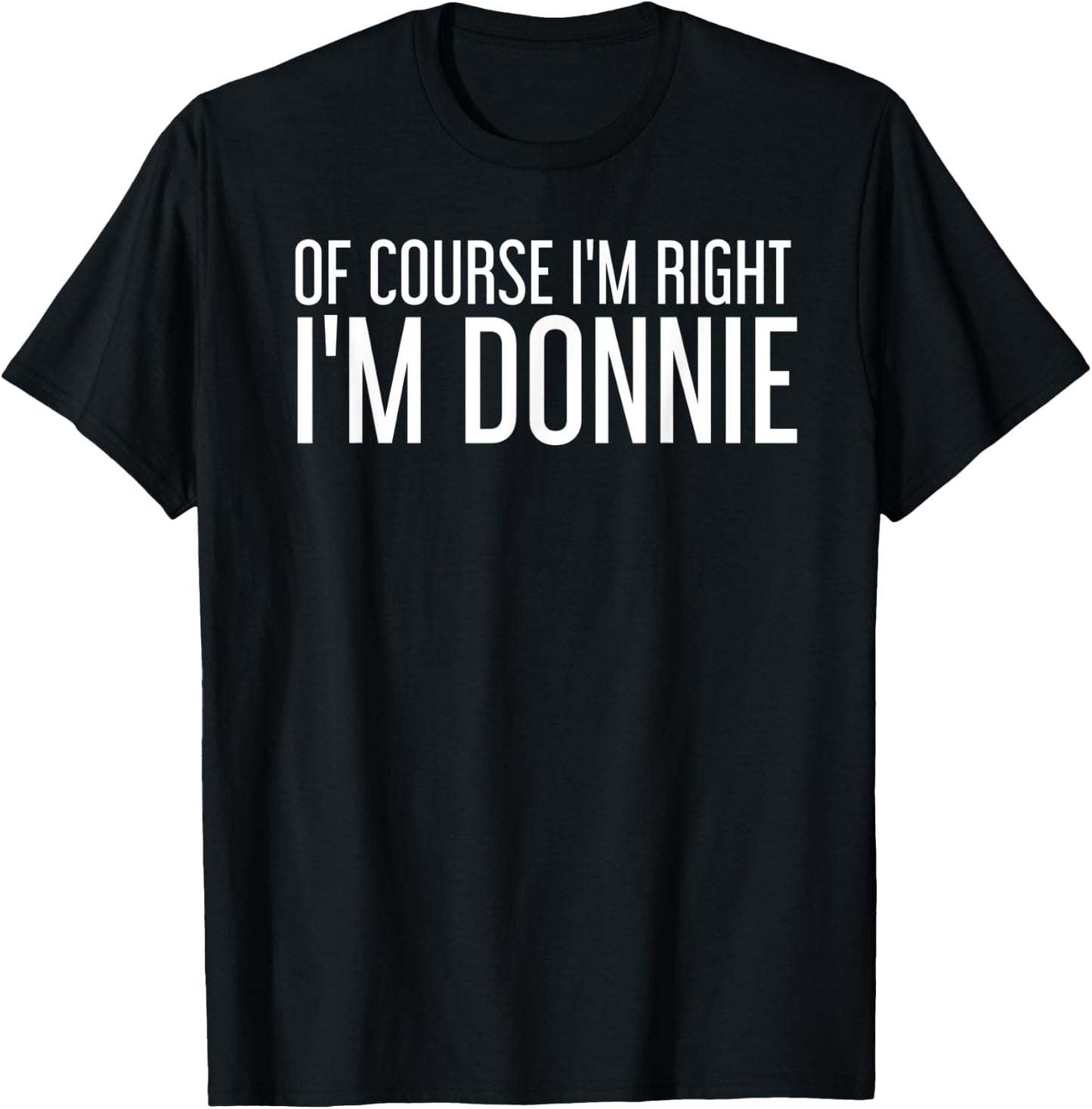 OF COURSE I'M RIGHT I'M DONNIE Funny Personalized Name Gift T-Shirt - T-Shirt | Black
