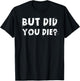 But Did You Die? Sarcastic Quote Funny Workout Gym Humour T-Shirt - T-Shirt | Black