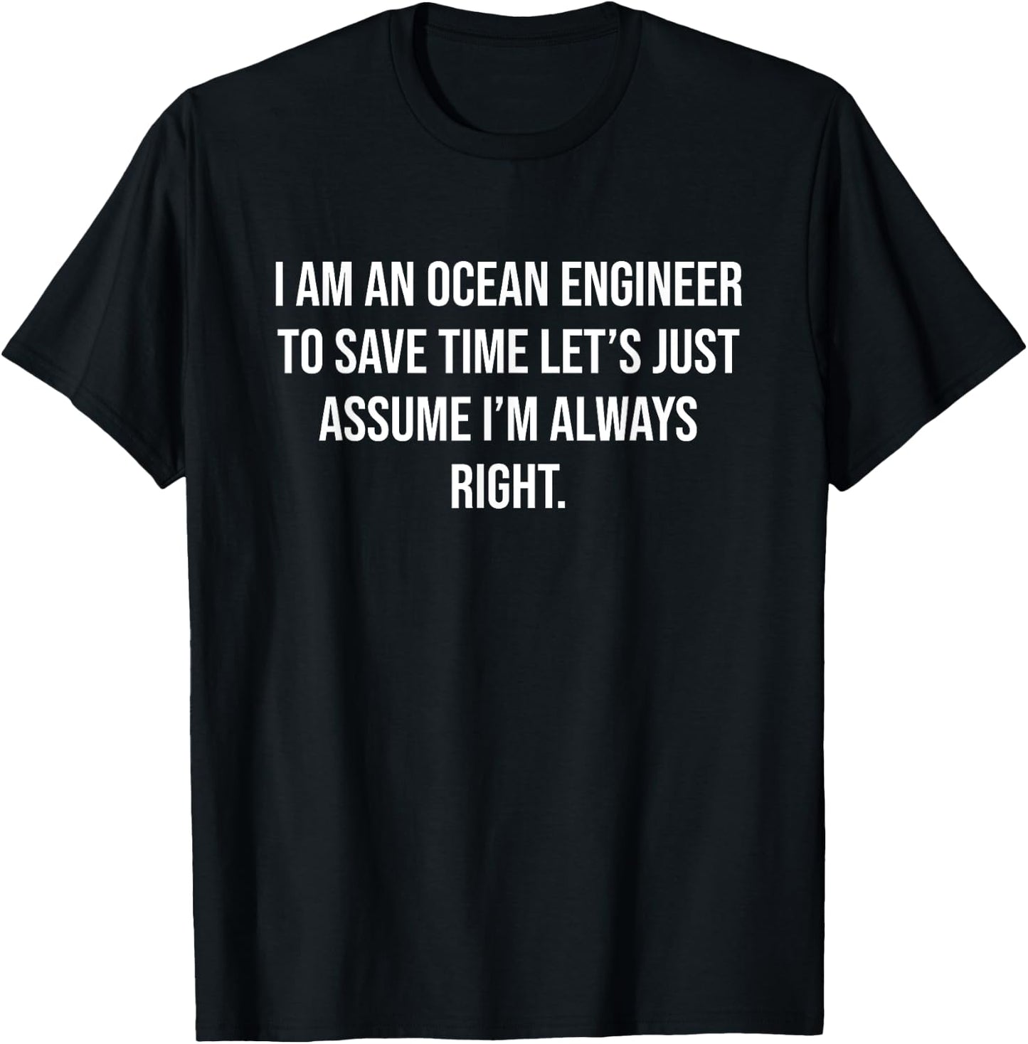 I am an Ocean Engineer To Save Time Let's Assume I'm right T-Shirt - T-Shirt | Black