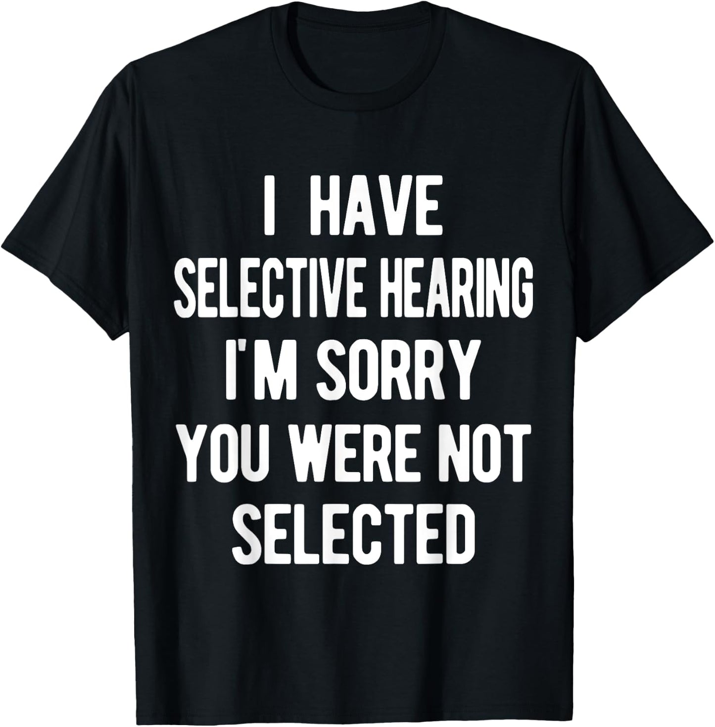 I Have Selective Hearing, Sorry You Weren't Selected, funny T-Shirt - T-Shirt | Black