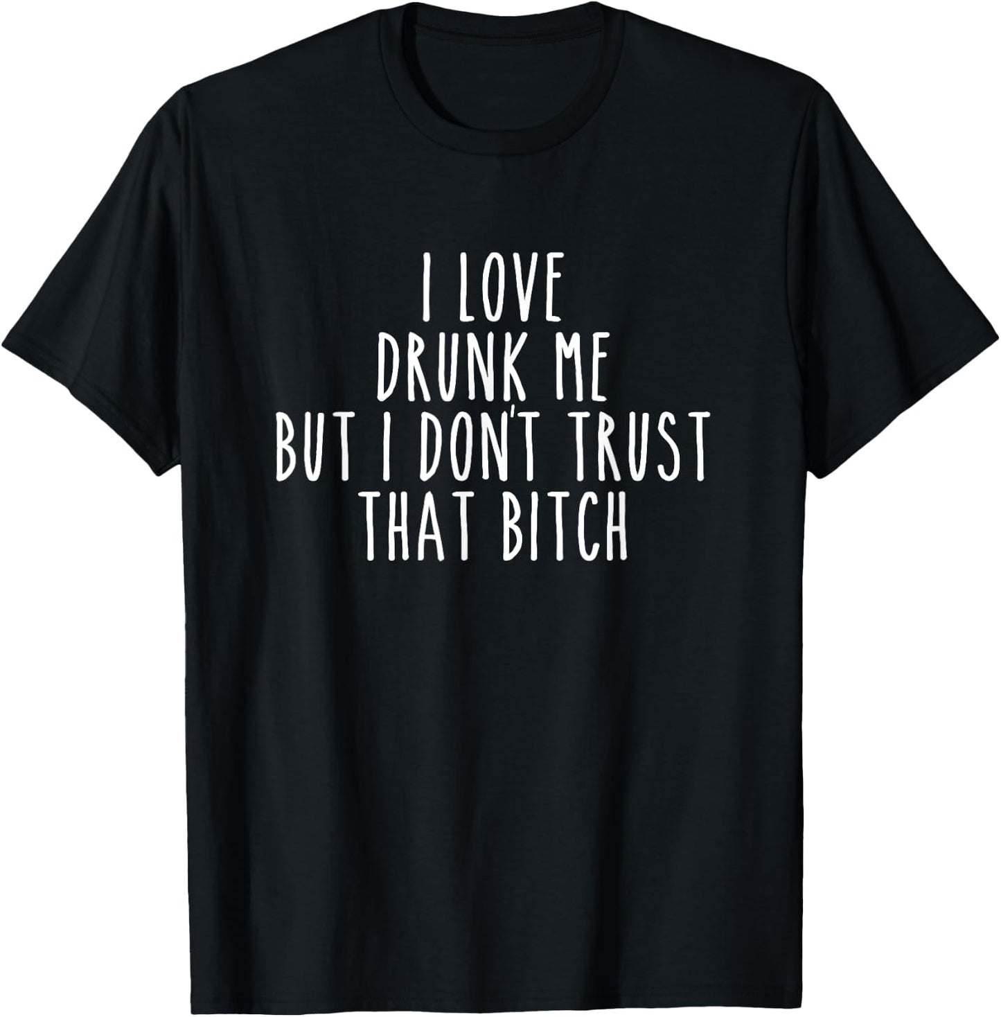 I Love Drunk Me But I Don't Trust That Bitch Funny T-Shirt - T-Shirt | Black