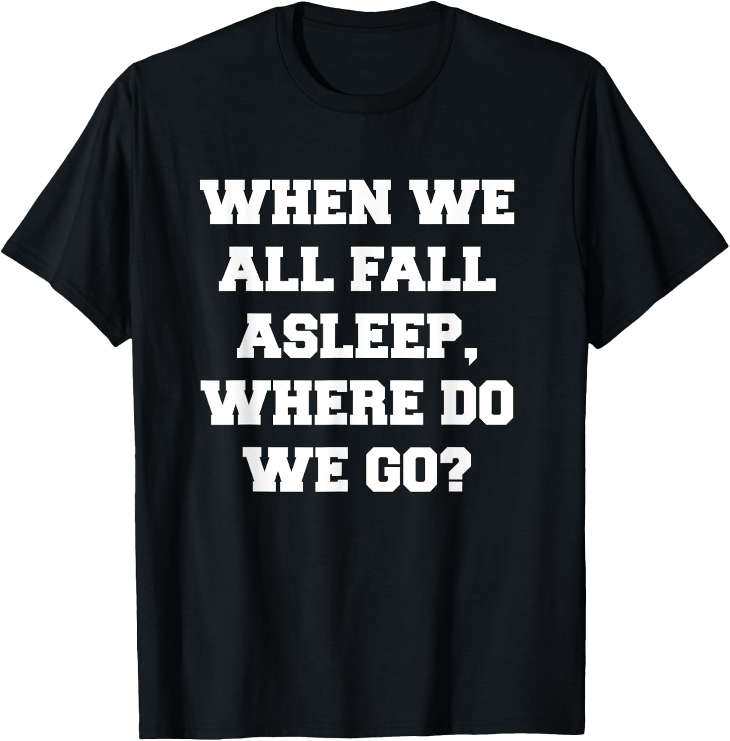 When We All Fall Asleep, Where Do We Go T-Shirt - T-Shirt | Black