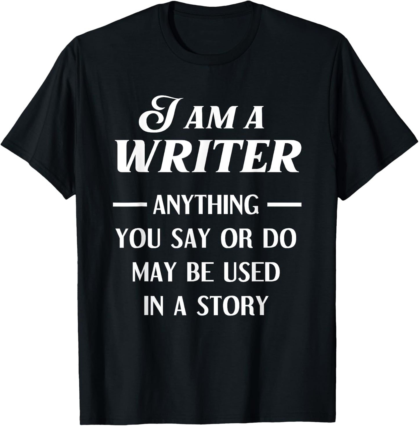 I Am A Writer Anything You Say Or Do May Be Used In A Story T-Shirt - T-Shirt | Black