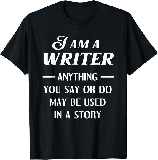 I Am A Writer Anything You Say Or Do May Be Used In A Story T-Shirt - T-Shirt | Black