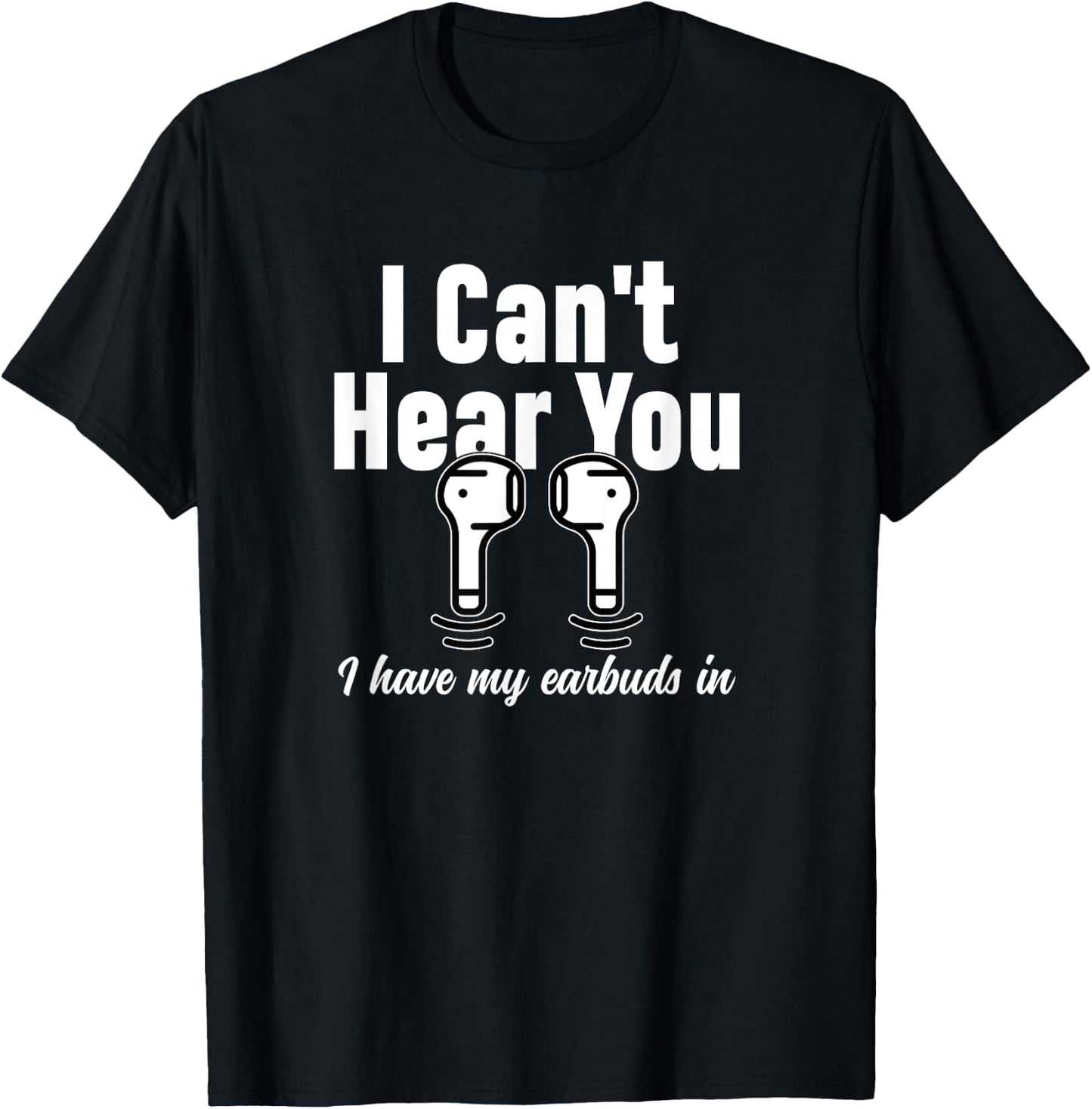 I Can't Hear You I Have My Earbuds In Funny Don't Bother Me T-Shirt - T-Shirt | Black