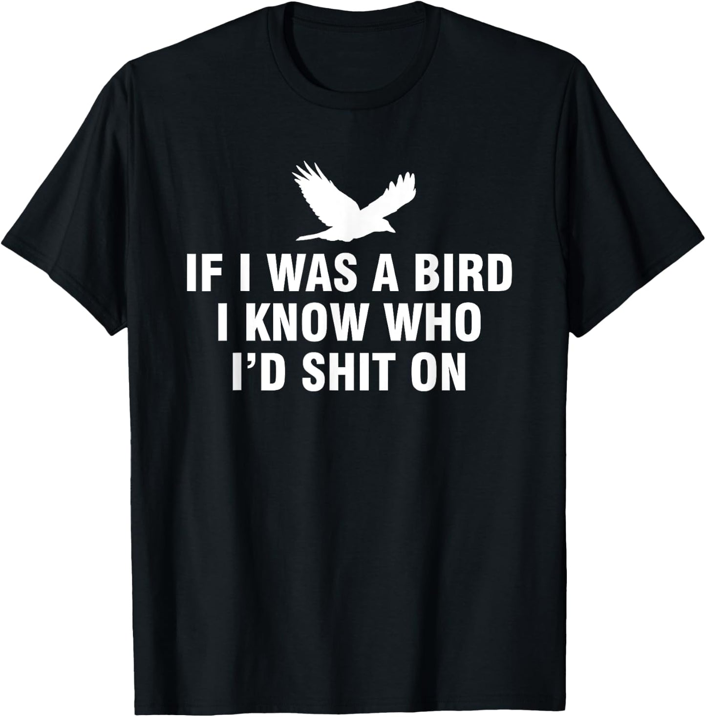 If I Was A Bird I Know Who I’d Shit On T-Shirt - T-Shirt | Black