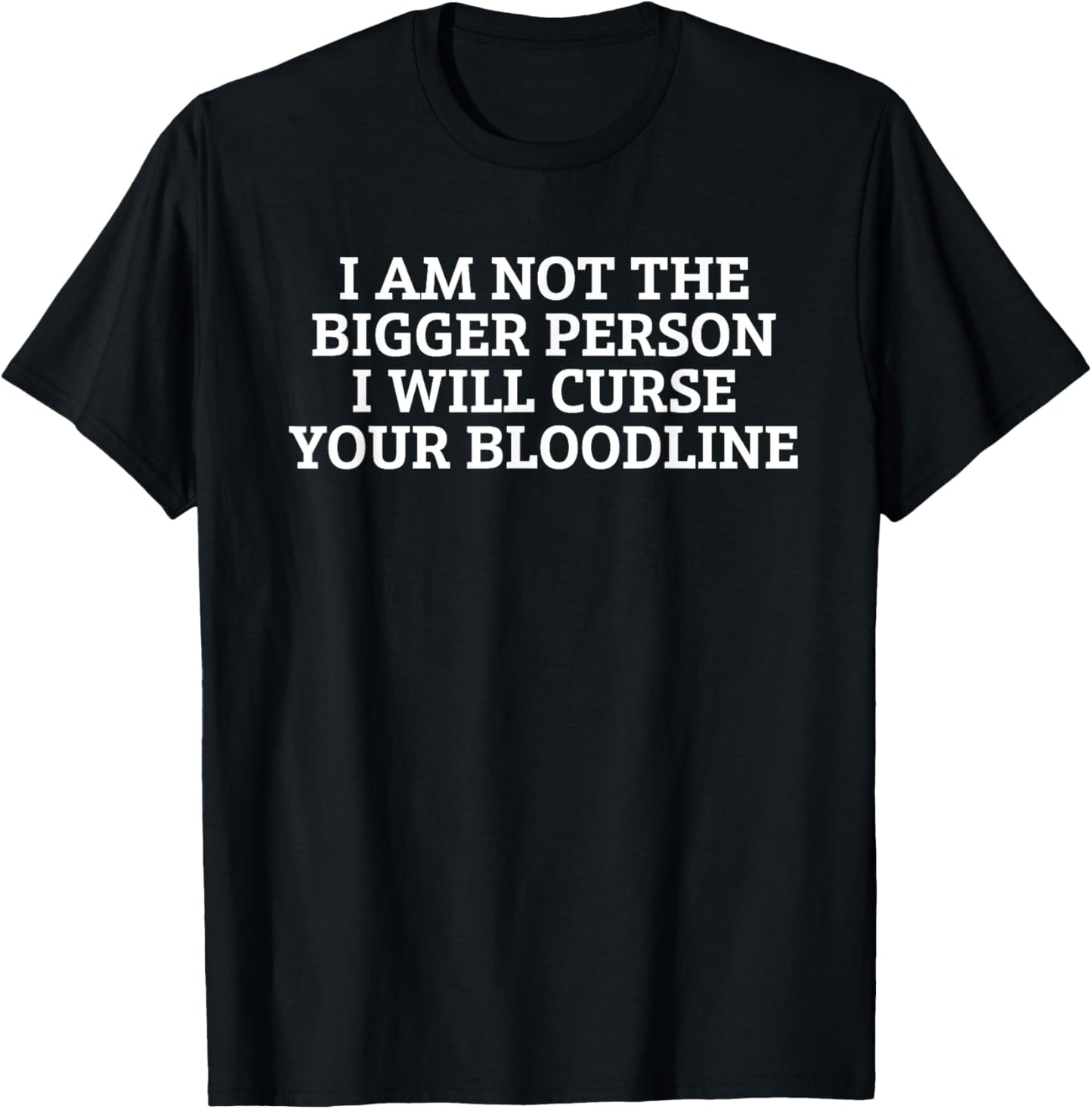 I Am Not The Bigger Person I'll Curse Your Bloodline Quote T-Shirt - T-Shirt | Black