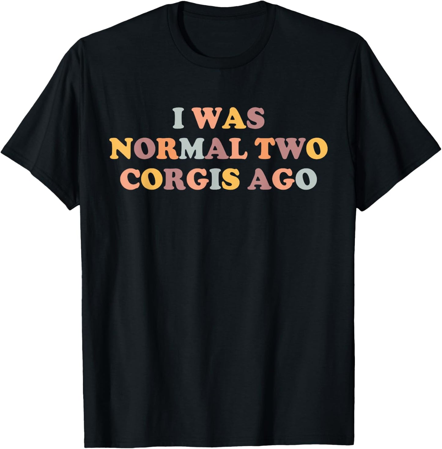 Corgi Mom Funny Corgi Lover I Was Normal Two Corgis Ago Cute T-Shirt - T-Shirt | Black