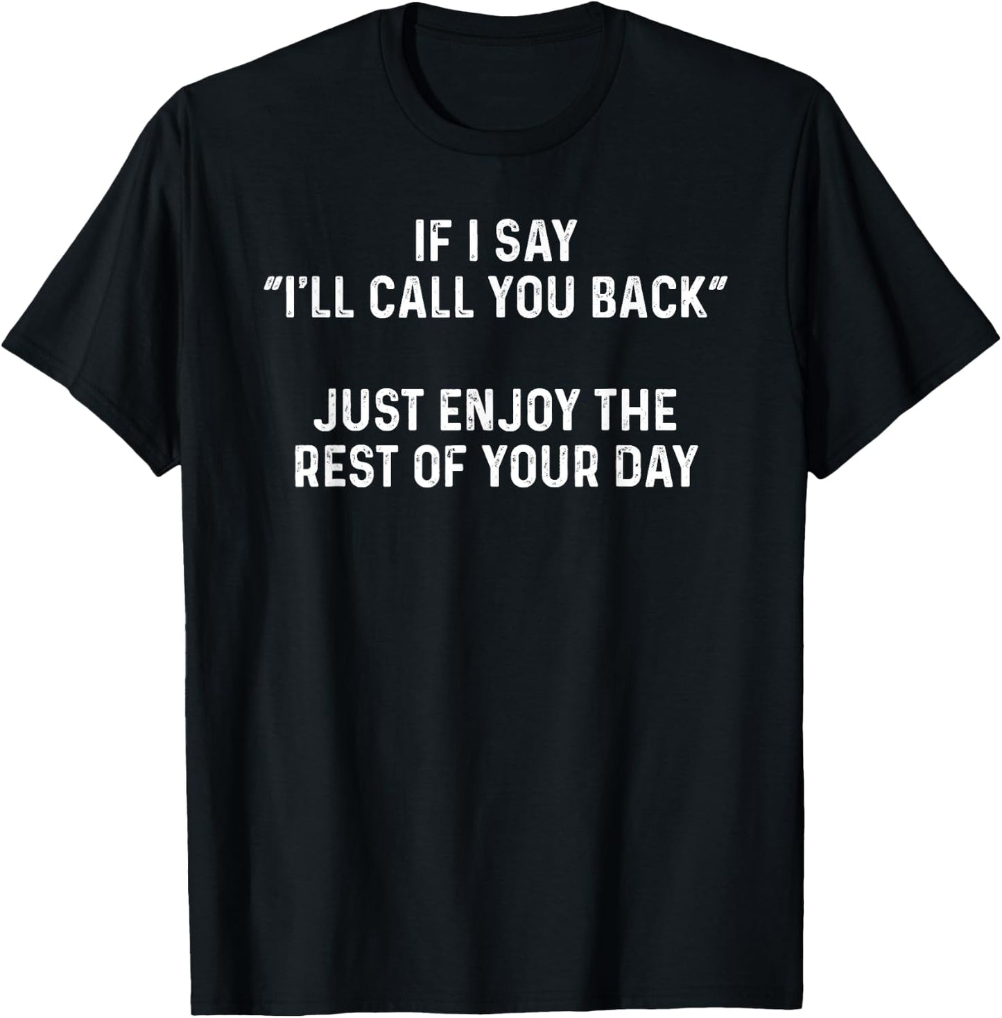If I Say I'll Call You Back, Just Enjoy The Rest Of Your Day T-Shirt - T-Shirt | Black