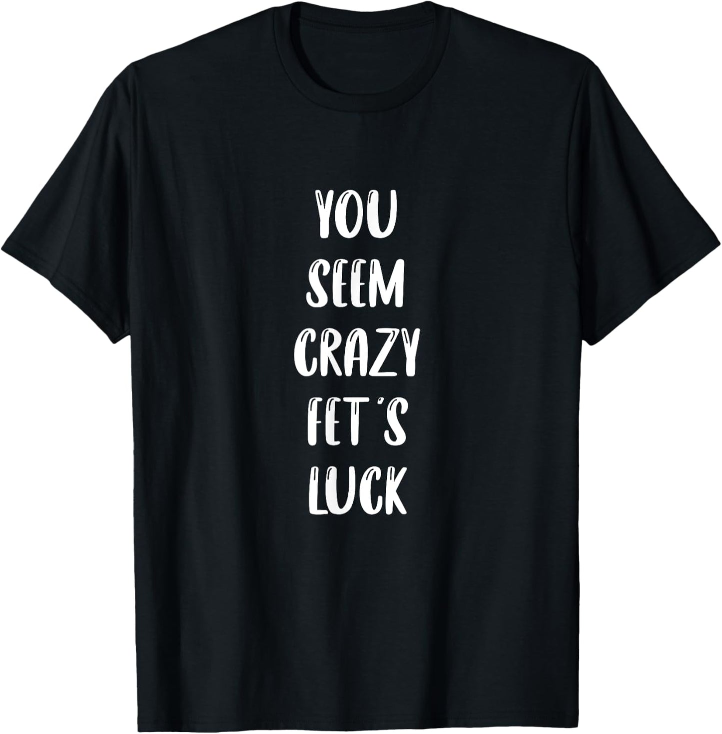 You seem crazy fet's luck T-Shirt - T-Shirt | Black