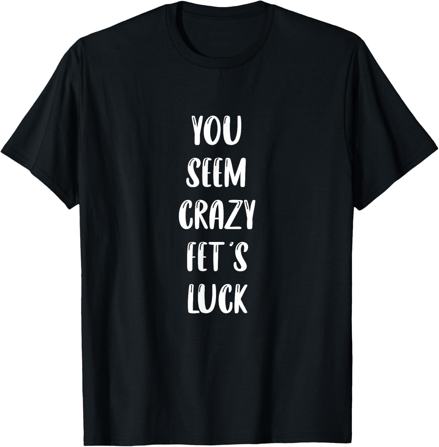 You seem crazy fet's luck T-Shirt - T-Shirt | Black