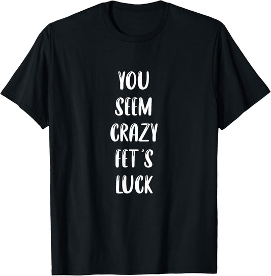 You seem crazy fet's luck T-Shirt - T-Shirt | Black