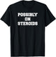Possibly on Steroids Bodybuilder Funny Weightlifting Humor T-Shirt - T-Shirt | Black