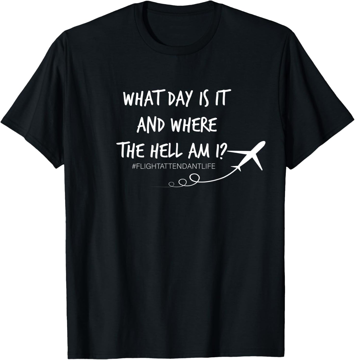 What Day is it and Where the hell am I Flight Attendant Joke T-Shirt - T-Shirt | Black