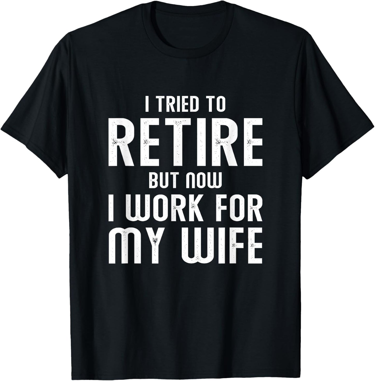 I Tried To Retire But Now I Work For My Wife T-Shirt - T-Shirt | Black