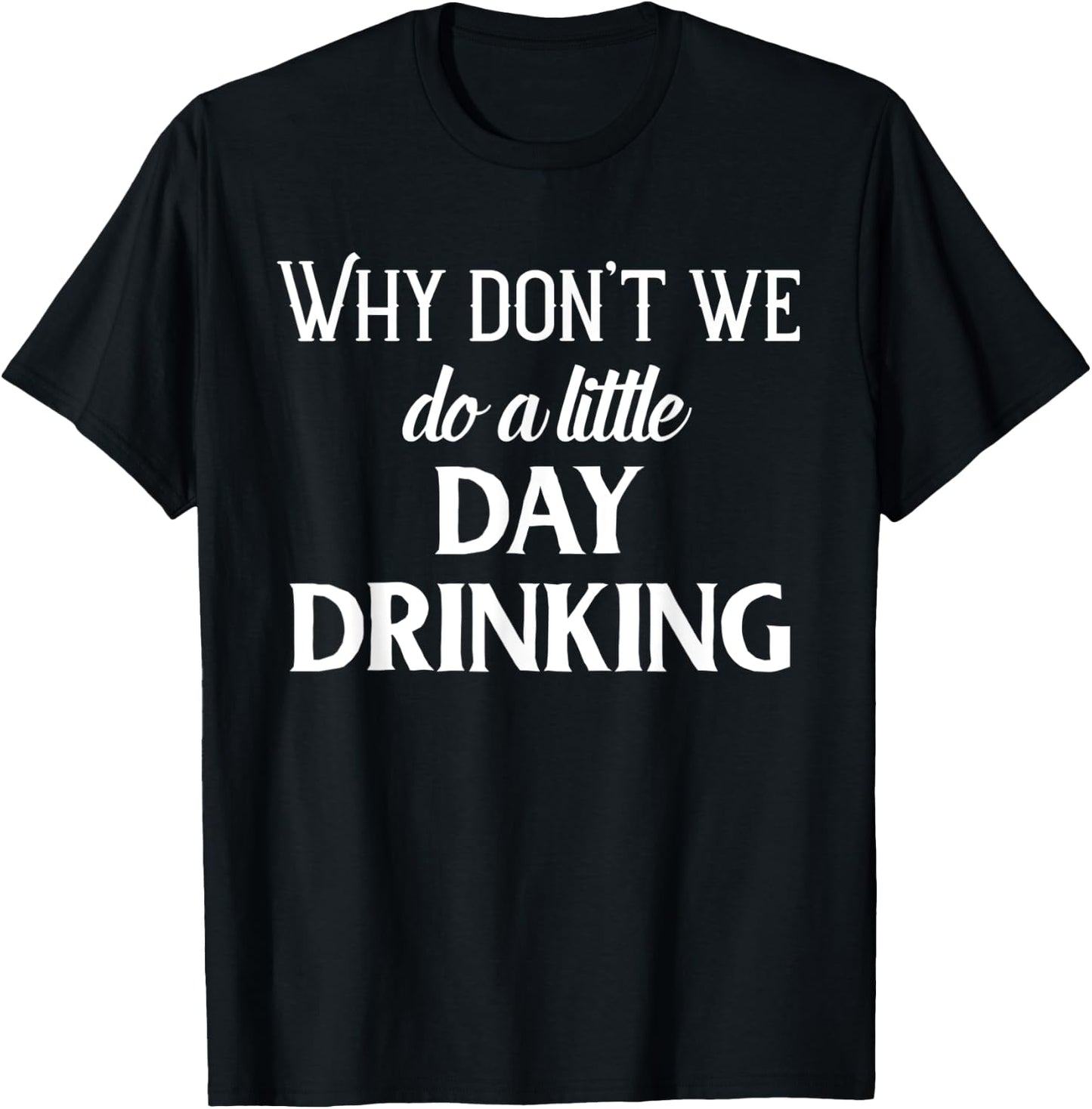 Why Don't We Do a Little Day Drinking Shirt,Funny Drinking T-Shirt - T-Shirt | Black