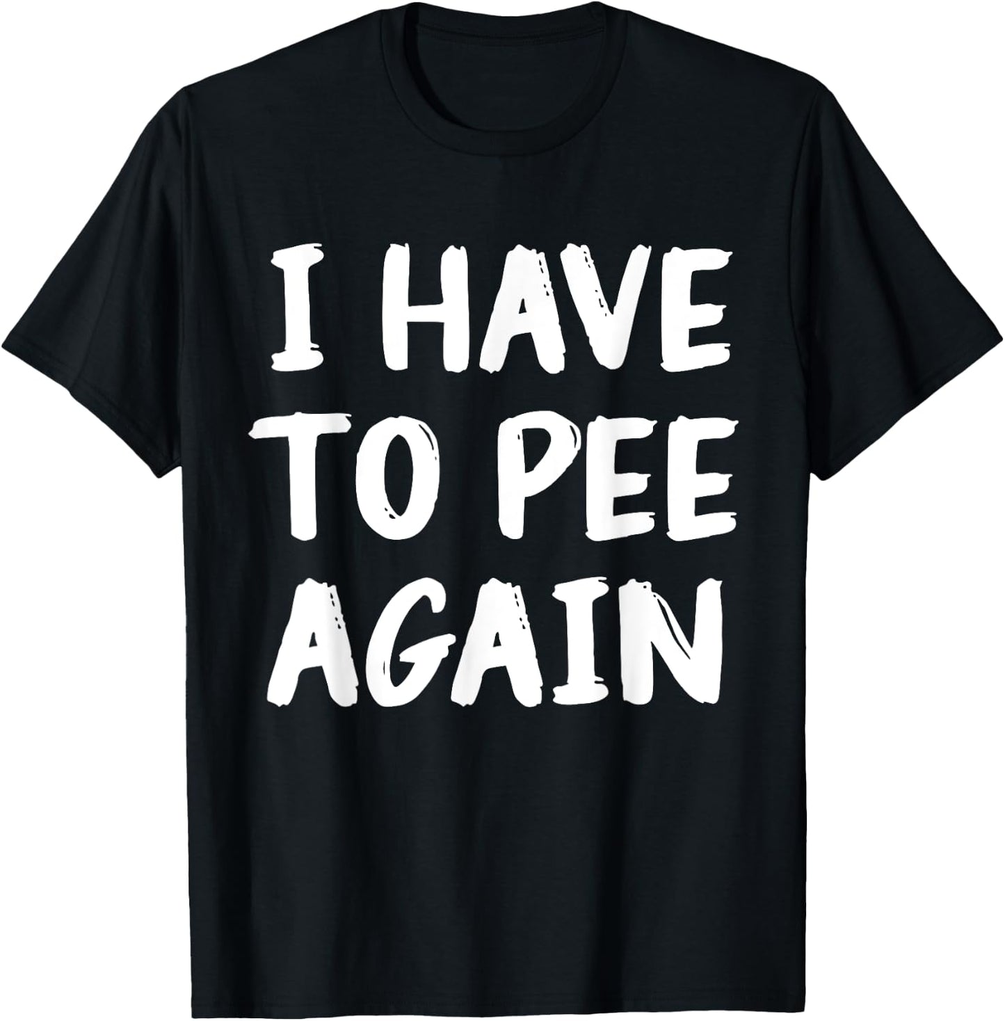 I Have To Pee Again Funny Joke Memes T-Shirt - T-Shirt | Black