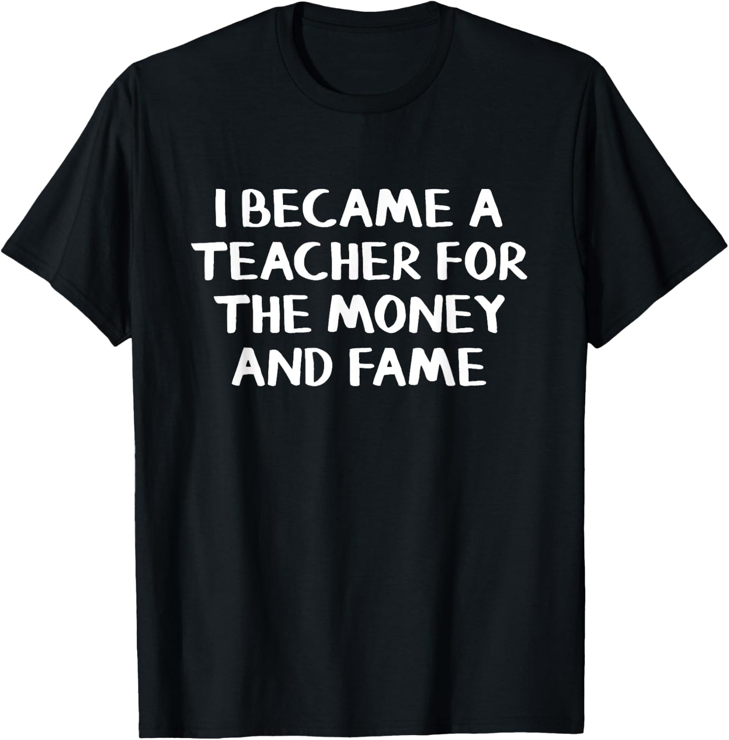 I Became A Teacher For The Money And Fame T-Shirt - T-Shirt | Black