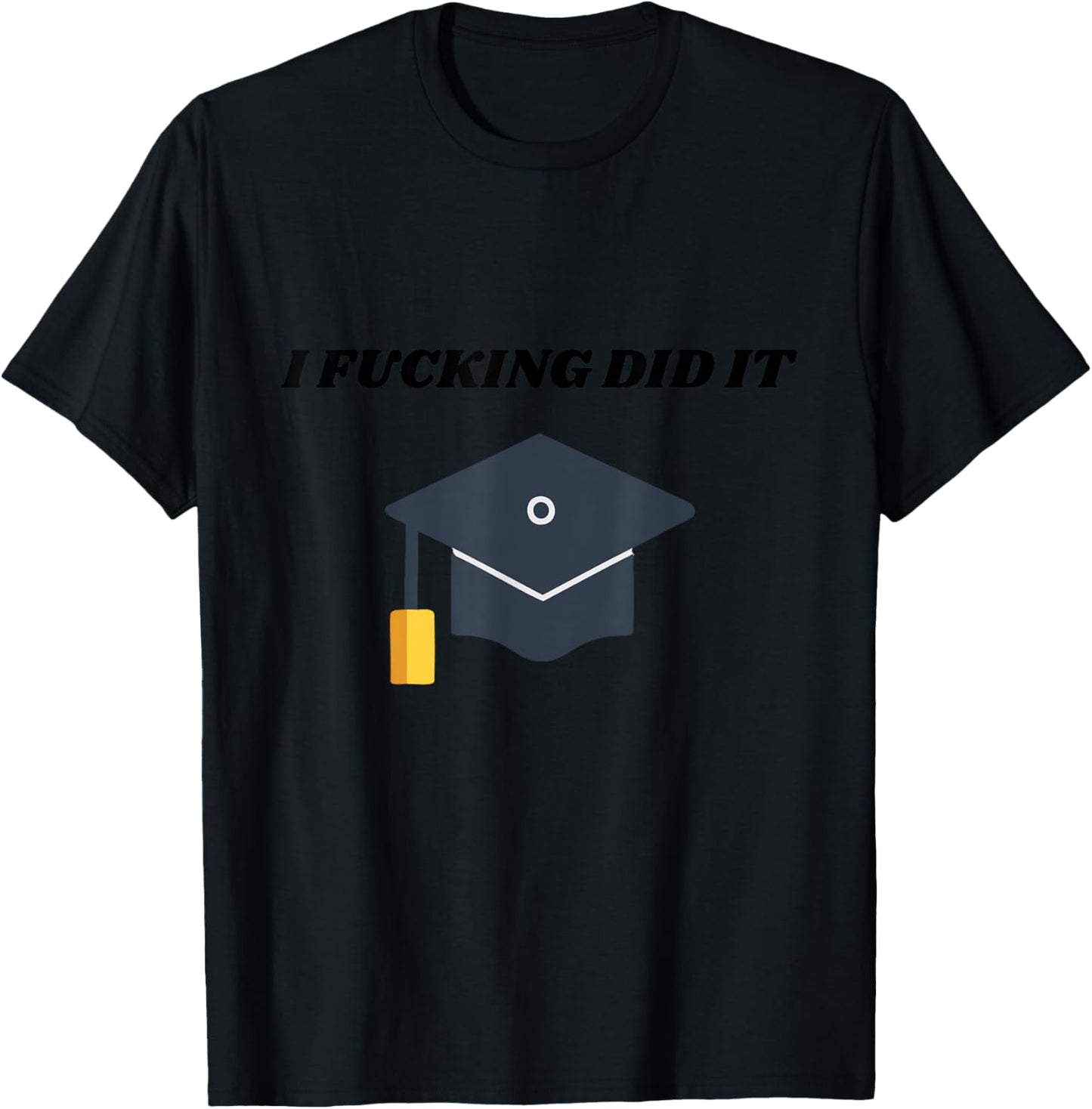I Fucking Did It College Graduation Party Favor For Grads T-Shirt - T-Shirt | Black