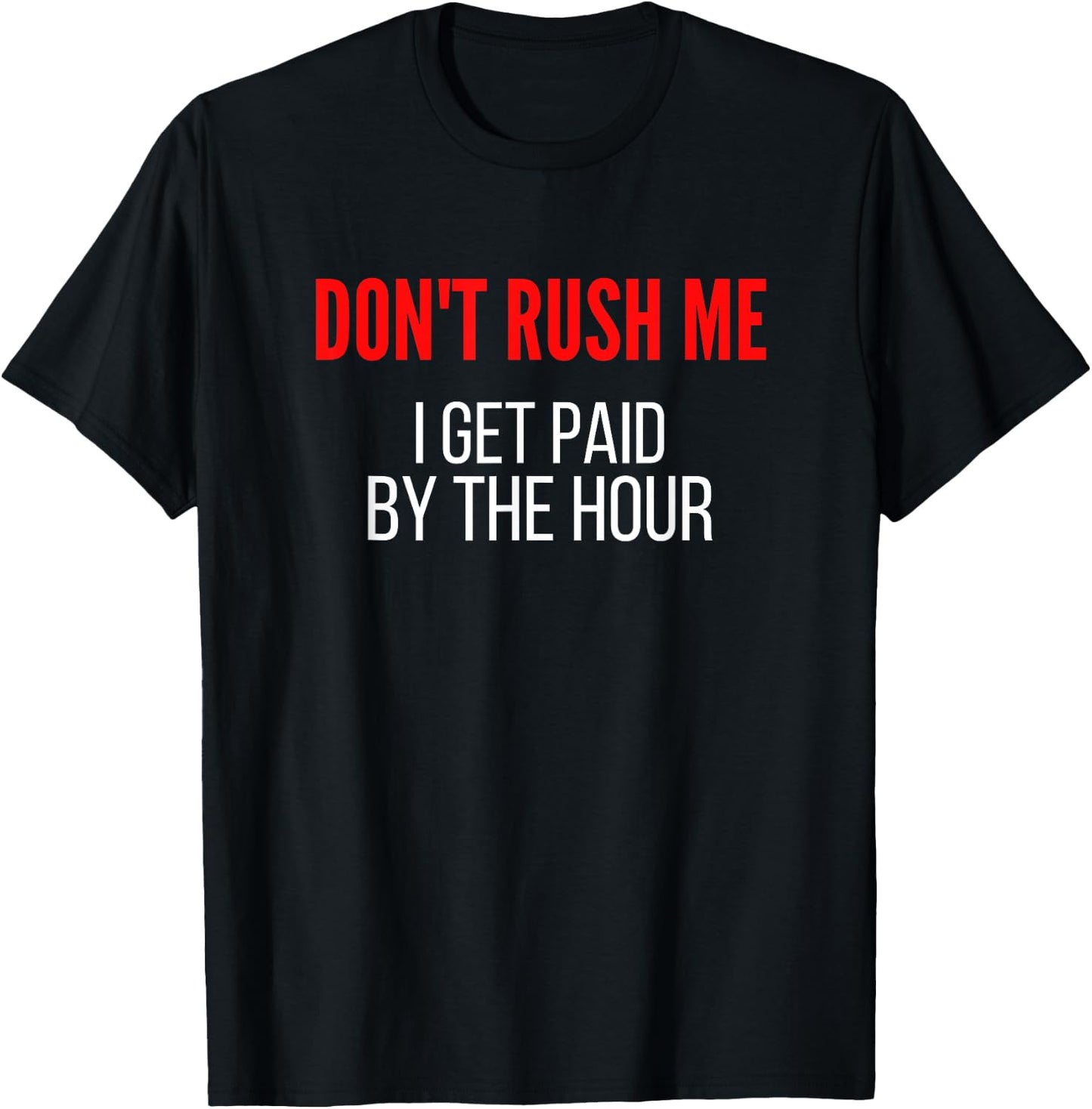 Don't Rush Me I Get Paid By The Hour Paid By The Hour T-Shirt - T-Shirt | Black