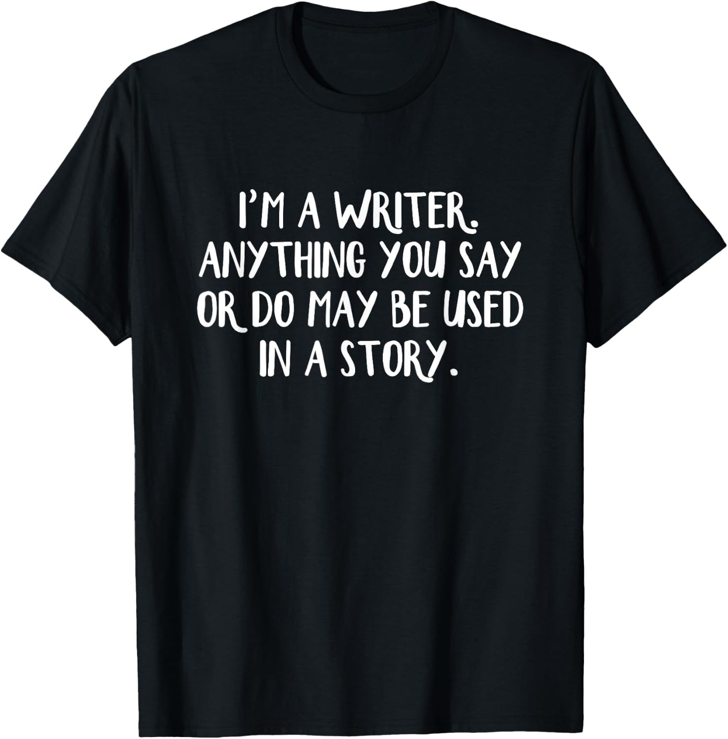 I'm A Writer Anything You Say Or Do May Be Used In A Story T-Shirt - T-Shirt | Black