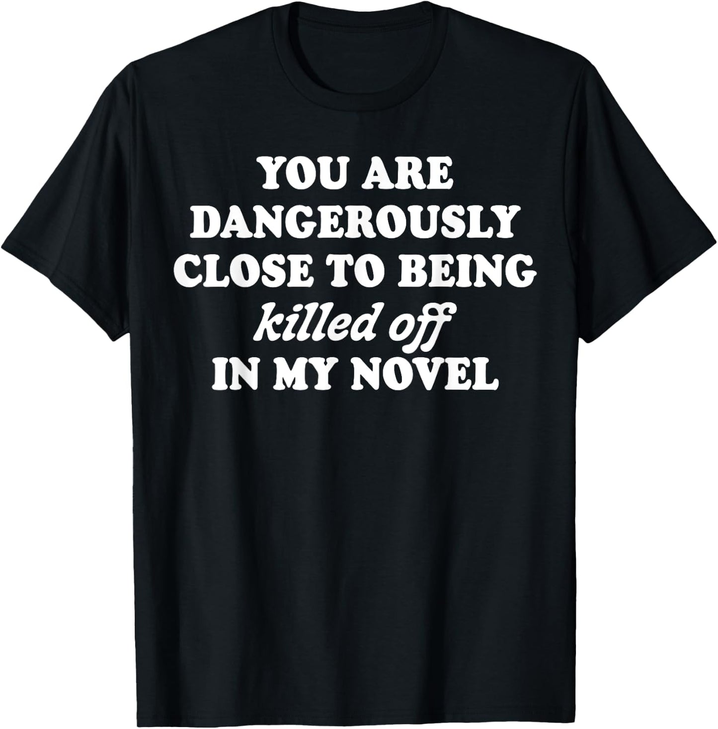 You Are Dangerously Close To Being Killed Off In My Novel T-Shirt - T-Shirt | Black