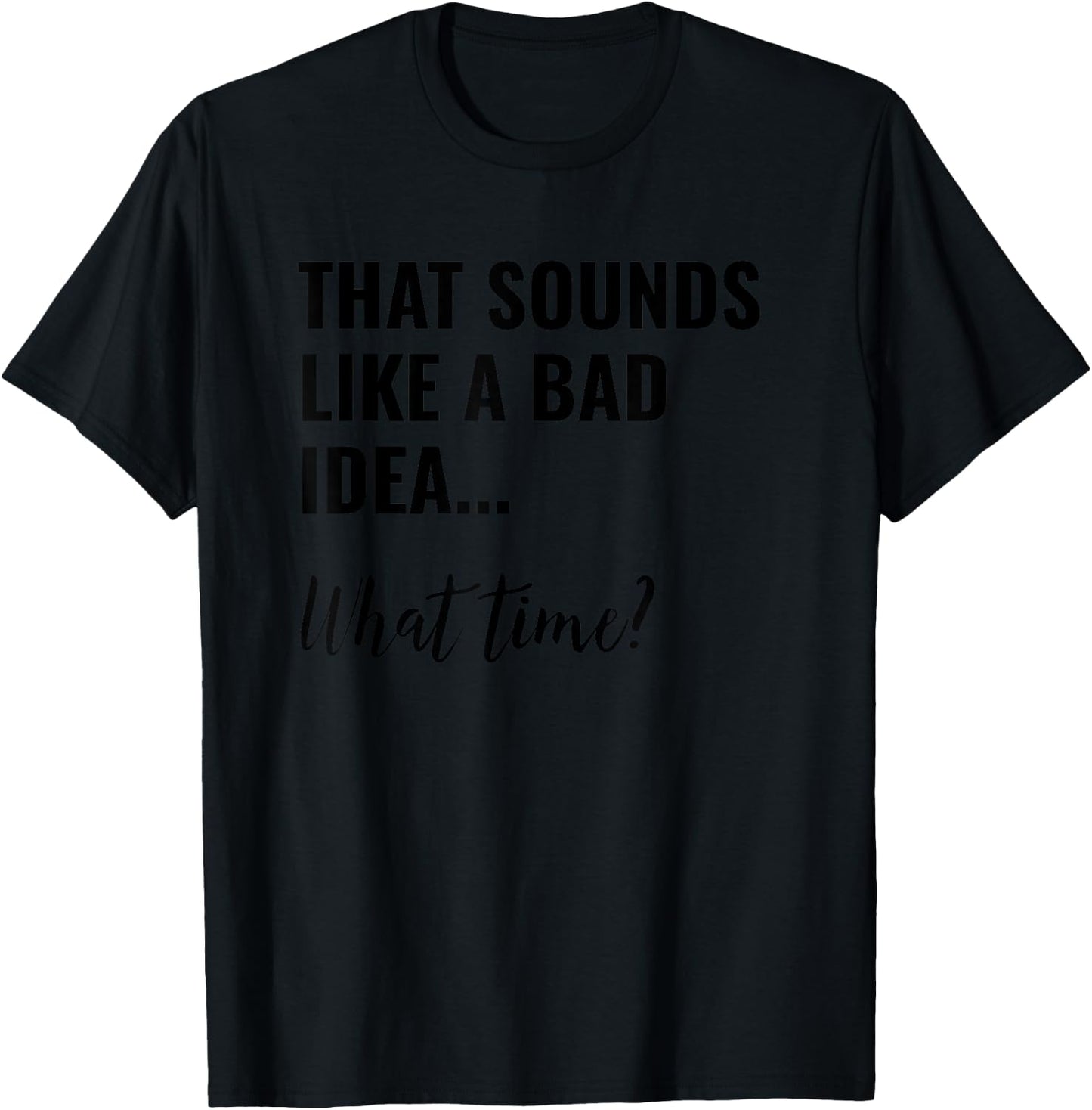 That Sounds Like a Bad Idea What Time Shirt,Lets Do It Funny T-Shirt - T-Shirt | Black