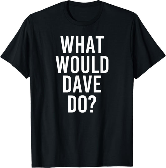 What Would DAVE Do Funny Personalized Name Joke Men Gift T-Shirt - T-Shirt | Black