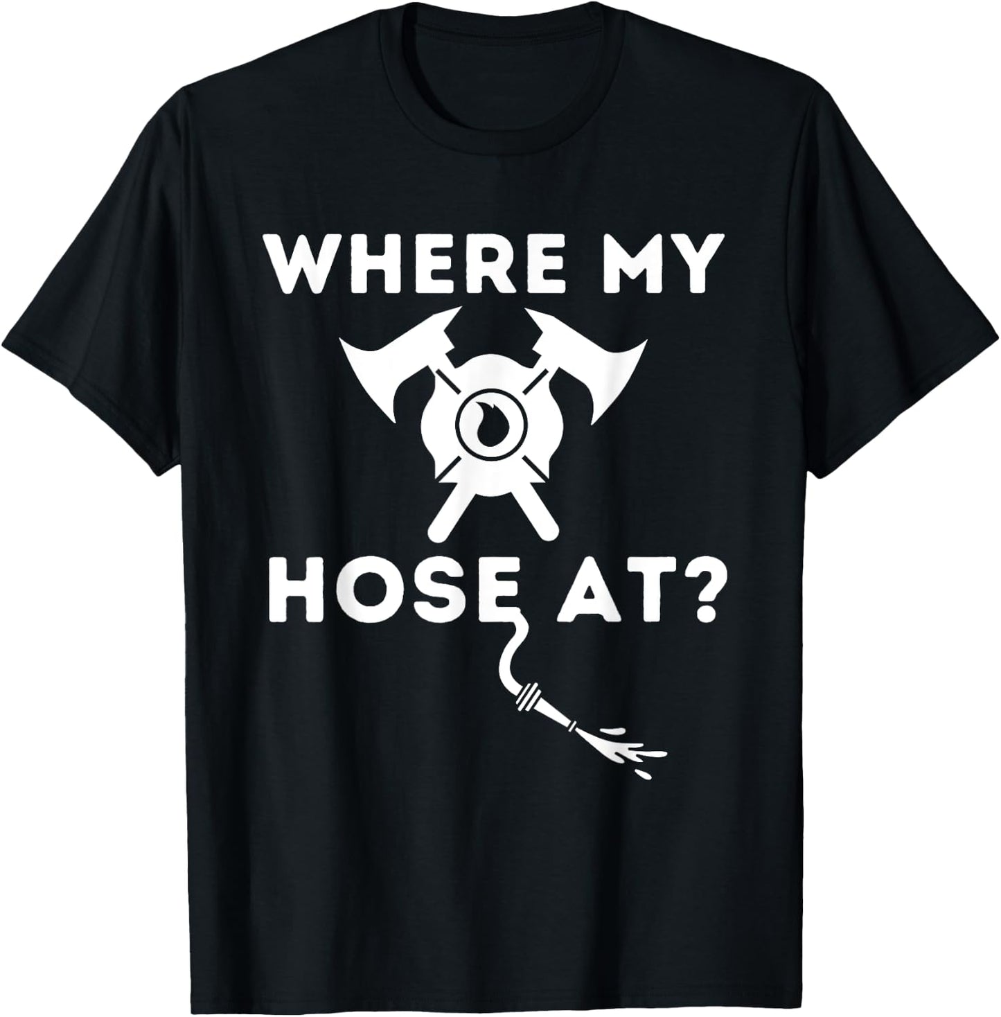 Where My Hose At - Funny Firefighter & Fireman T-Shirt - T-Shirt | Black